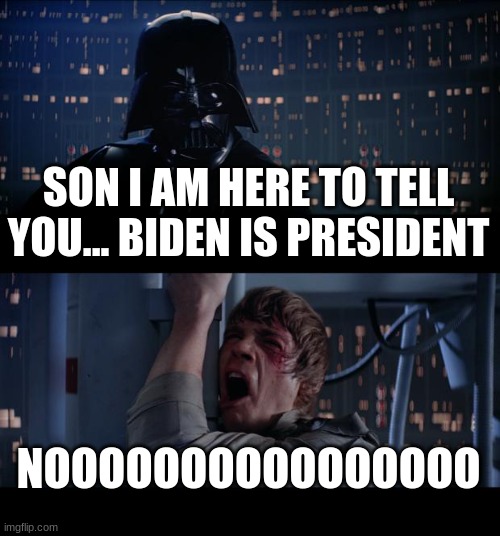 2021 IRL | SON I AM HERE TO TELL YOU... BIDEN IS PRESIDENT; NOOOOOOOOOOOOOOOO | image tagged in memes,star wars no | made w/ Imgflip meme maker