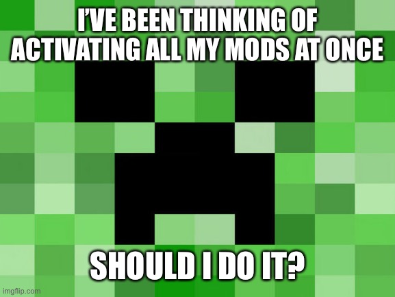 Should i? | I’VE BEEN THINKING OF ACTIVATING ALL MY MODS AT ONCE; SHOULD I DO IT? | image tagged in minecraft | made w/ Imgflip meme maker