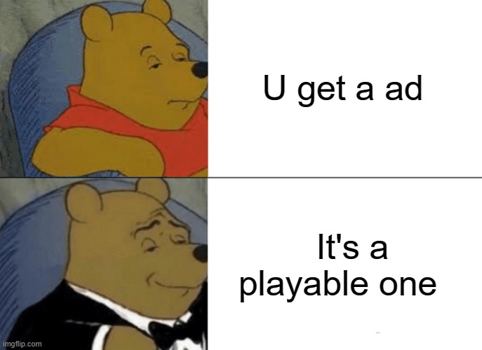 Tuxedo Winnie The Pooh Meme | U get a ad; It's a playable one | image tagged in memes,tuxedo winnie the pooh | made w/ Imgflip meme maker