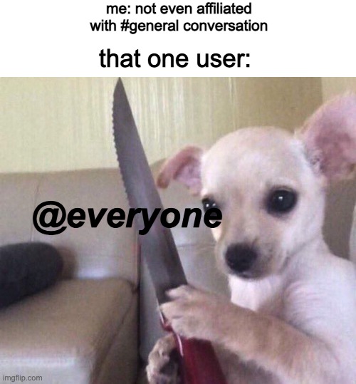 discord user | me: not even affiliated with #general conversation; that one user:; @everyone | image tagged in discord | made w/ Imgflip meme maker