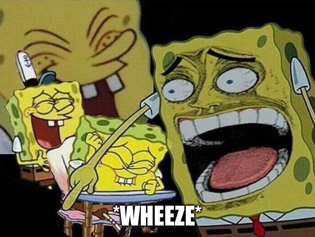 Spongebob laughing Hysterically | *WHEEZE* | image tagged in spongebob laughing hysterically | made w/ Imgflip meme maker