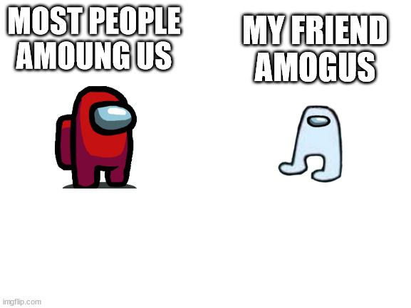 haha | MOST PEOPLE
AMOUNG US; MY FRIEND
AMOGUS | image tagged in blank white template | made w/ Imgflip meme maker