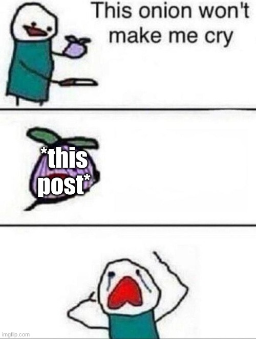 This onion wont make me cry | *this post* | image tagged in this onion wont make me cry | made w/ Imgflip meme maker