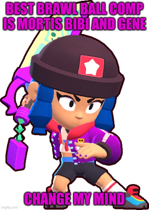 heroine bibi | BEST BRAWL BALL COMP IS MORTIS BIBI AND GENE; CHANGE MY MIND | image tagged in heroine bibi | made w/ Imgflip meme maker