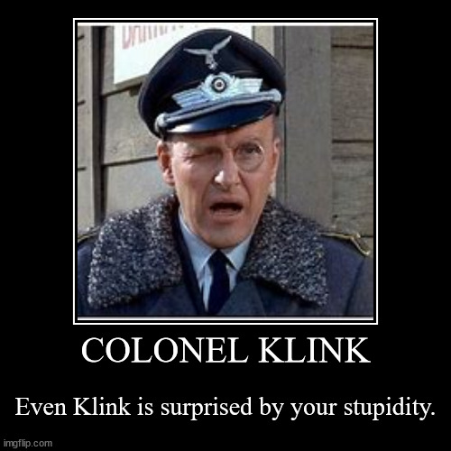 Colonel Klink Stupidity | image tagged in funny,demotivationals,colonel klink,hogan's heroes,stupidity | made w/ Imgflip demotivational maker