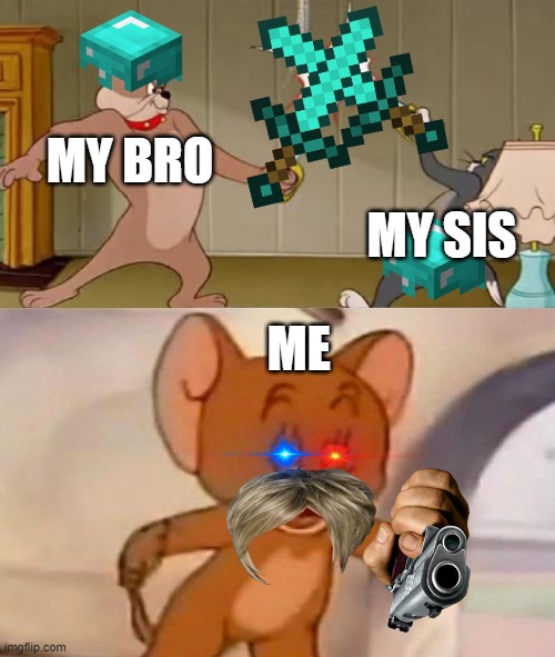 Tom and Jerry swordfight | MY BRO; MY SIS; ME | image tagged in tom and jerry swordfight | made w/ Imgflip meme maker