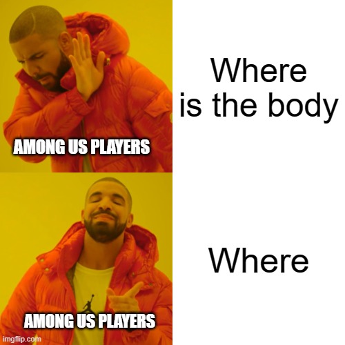 Drake Hotline Bling | Where is the body; AMONG US PLAYERS; Where; AMONG US PLAYERS | image tagged in memes,drake hotline bling | made w/ Imgflip meme maker