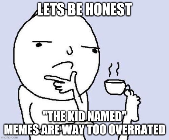 madness quote | LETS BE HONEST; "THE KID NAMED" MEMES ARE WAY TOO OVERRATED | image tagged in thinking meme | made w/ Imgflip meme maker
