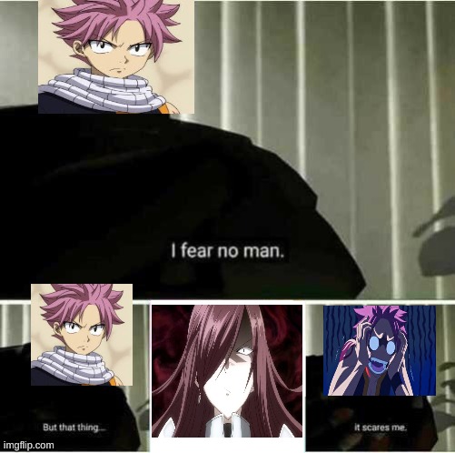 Natsu's fear. | image tagged in i fear no man,natsu fairytail,natsu,fairy tail,anime,fear | made w/ Imgflip meme maker