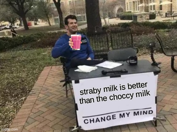 Change My Mind Meme | straby milk is better than the choccy milk | image tagged in memes,change my mind | made w/ Imgflip meme maker