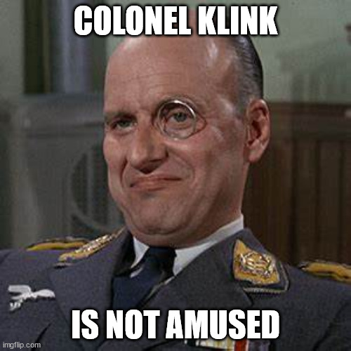Colonel Klink Smug | COLONEL KLINK; IS NOT AMUSED | image tagged in hogan's heroes,colonel klink,not funny | made w/ Imgflip meme maker