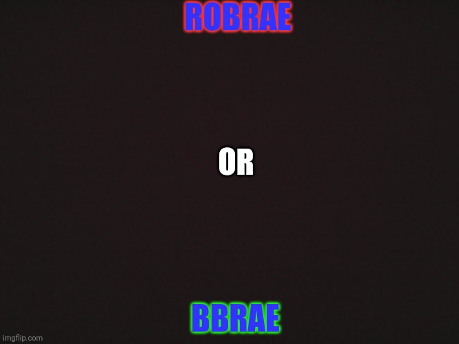Blank Template | ROBRAE; OR; BBRAE | image tagged in blank template | made w/ Imgflip meme maker