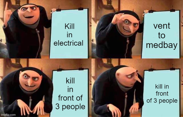 Gru's Plan | Kill in electrical; vent to medbay; kill in front of 3 people; kill in front of 3 people | image tagged in memes,gru's plan | made w/ Imgflip meme maker