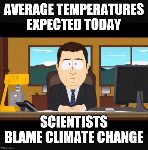 News Anchor | AVERAGE TEMPERATURES EXPECTED TODAY; SCIENTISTS BLAME CLIMATE CHANGE | image tagged in news anchor | made w/ Imgflip meme maker