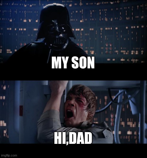 Star Wars No | MY SON; HI,DAD | image tagged in memes,star wars no | made w/ Imgflip meme maker