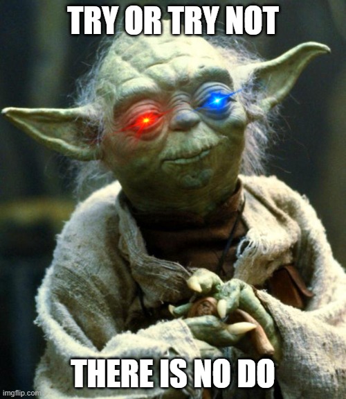 there is try | TRY OR TRY NOT; THERE IS NO DO | image tagged in memes,star wars yoda | made w/ Imgflip meme maker