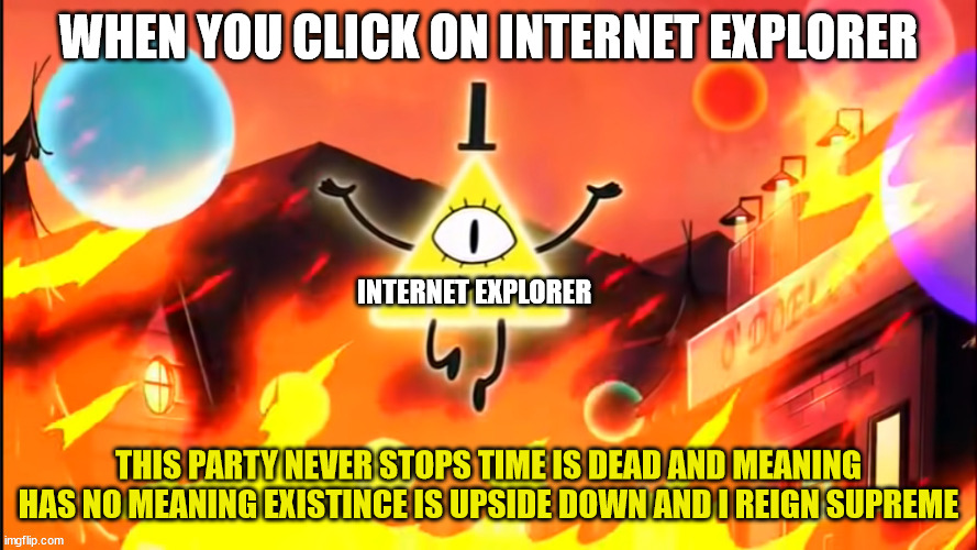 bill cipher time is dead and meaning has no meaning | WHEN YOU CLICK ON INTERNET EXPLORER; INTERNET EXPLORER | image tagged in bill cipher time is dead and meaning has no meaning | made w/ Imgflip meme maker