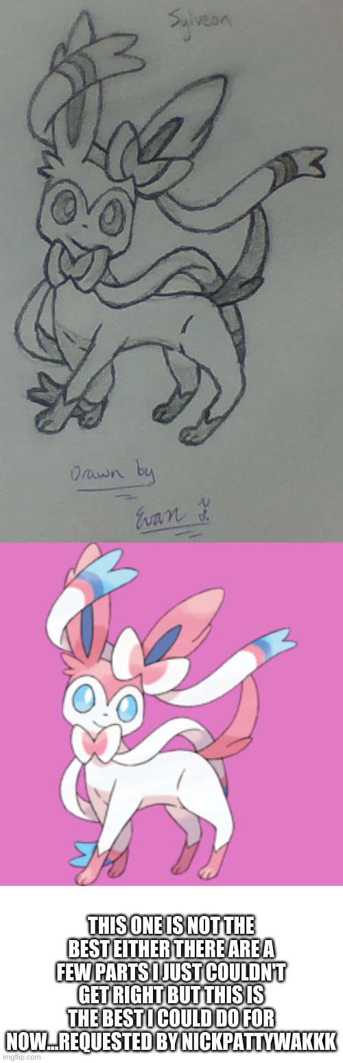 Sylveon |  THIS ONE IS NOT THE BEST EITHER THERE ARE A FEW PARTS I JUST COULDN'T GET RIGHT BUT THIS IS THE BEST I COULD DO FOR NOW...REQUESTED BY NICKPATTYWAKKK | image tagged in art,pokemon,hand drawn | made w/ Imgflip meme maker