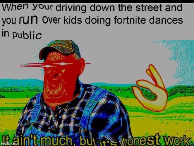FoRtNIte iS goOd | image tagged in it ain't much but it's honest work,fortnite is doodoo | made w/ Imgflip meme maker
