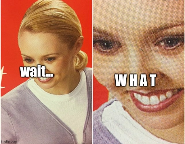 WAIT WHAT? | wait... W H A T | image tagged in wait what | made w/ Imgflip meme maker