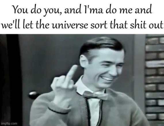 You Do You Ima Do Me And Let The Universe Sort That Shit Out | image tagged in you do you ima do me and let the universe sort that shit out | made w/ Imgflip meme maker