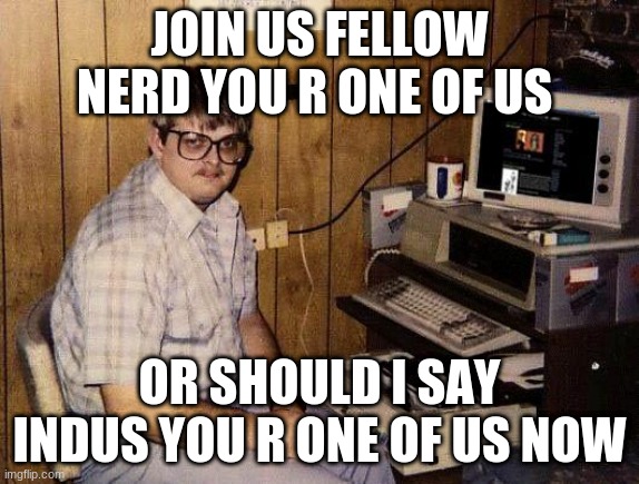insua | JOIN US FELLOW NERD YOU R ONE OF US; OR SHOULD I SAY INDUS YOU R ONE OF US NOW | image tagged in computer nerd | made w/ Imgflip meme maker