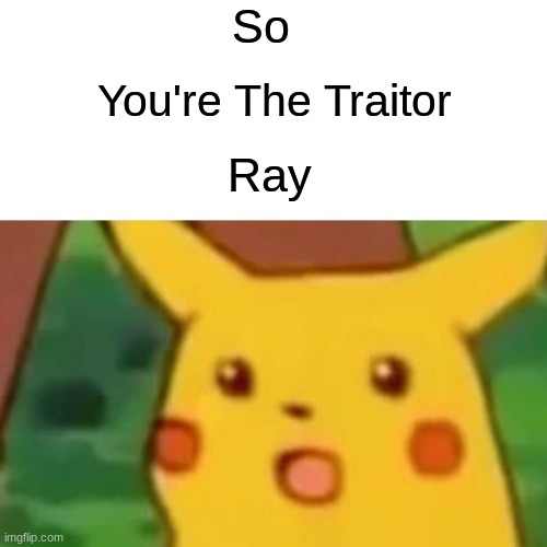 Surprised Pikachu Meme | So; You're The Traitor; Ray | image tagged in memes,surprised pikachu | made w/ Imgflip meme maker