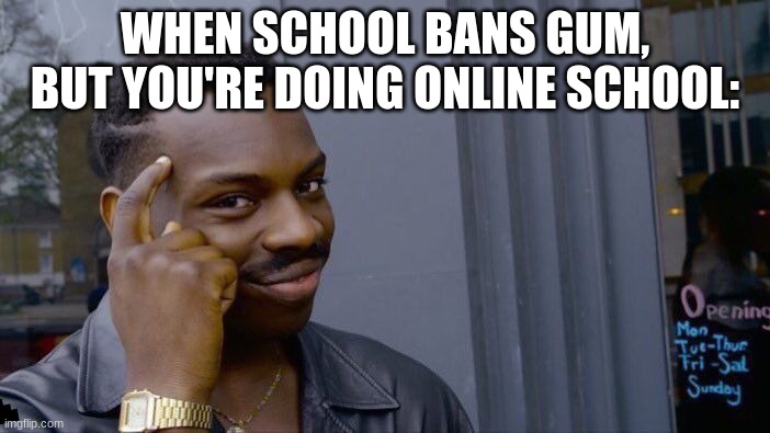 idontwannanamethis. | WHEN SCHOOL BANS GUM, BUT YOU'RE DOING ONLINE SCHOOL: | image tagged in memes,roll safe think about it,gum,online school | made w/ Imgflip meme maker