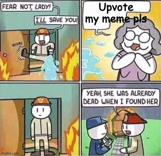 This what happens if u beg upvote! | Upvote my meme pls | image tagged in yeah she was already dead when i found here | made w/ Imgflip meme maker