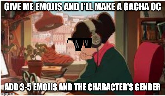 beats to study by girl | GIVE ME EMOJIS AND I'LL MAKE A GACHA OC; ADD 3-5 EMOJIS AND THE CHARACTER'S GENDER | image tagged in beats to study by girl | made w/ Imgflip meme maker