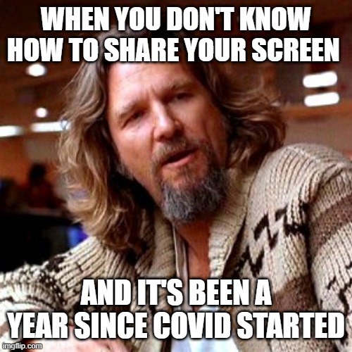Zoom during pandemic | WHEN YOU DON'T KNOW HOW TO SHARE YOUR SCREEN; AND IT'S BEEN A YEAR SINCE COVID STARTED | image tagged in memes,confused lebowski | made w/ Imgflip meme maker