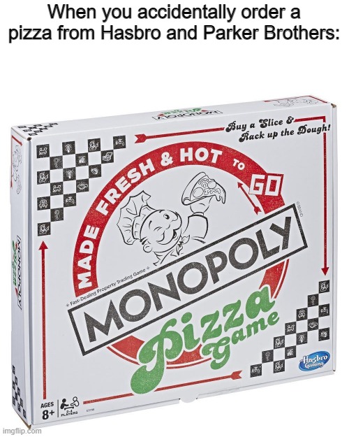 When you accidentally order a pizza from Hasbro and Parker Brothers: | image tagged in monopoly | made w/ Imgflip meme maker