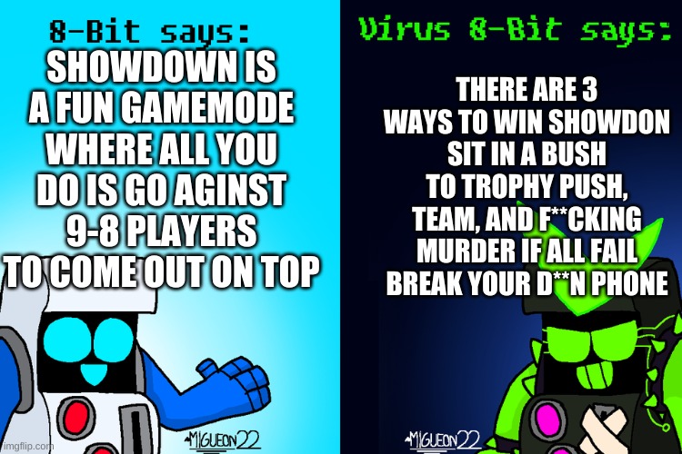 8-Bit says, and Virus 8-Bit says(Brawl Stars) | THERE ARE 3 WAYS TO WIN SHOWDON SIT IN A BUSH TO TROPHY PUSH, TEAM, AND F**CKING MURDER IF ALL FAIL BREAK YOUR D**N PHONE; SHOWDOWN IS A FUN GAMEMODE WHERE ALL YOU DO IS GO AGINST 9-8 PLAYERS TO COME OUT ON TOP | image tagged in 8-bit says and virus 8-bit says brawl stars | made w/ Imgflip meme maker