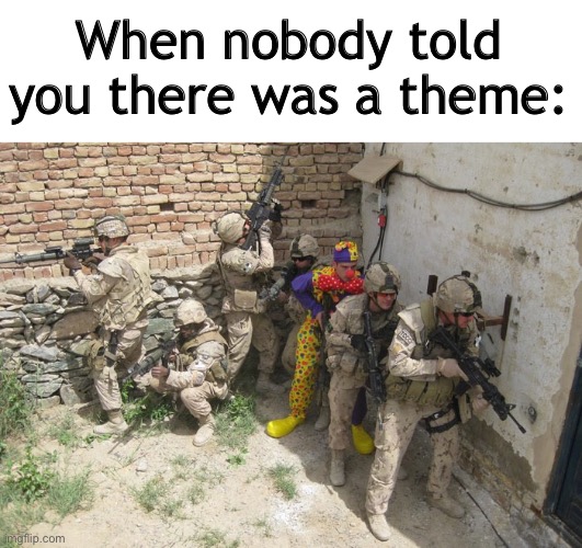 Nobody told me! | When nobody told you there was a theme: | image tagged in nobody told me there was a theme,funny,they will be looking for army huys,memes,for the boys,clown | made w/ Imgflip meme maker