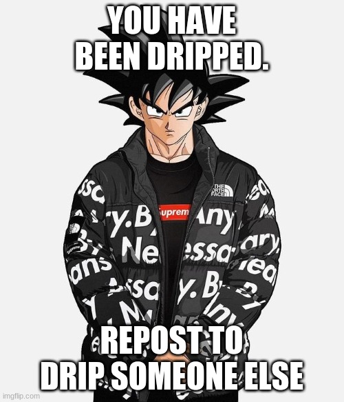 Drip Goku | YOU HAVE BEEN DRIPPED. REPOST TO DRIP SOMEONE ELSE | image tagged in drip goku | made w/ Imgflip meme maker