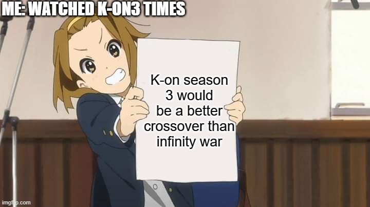 K-on | ME: WATCHED K-ON3 TIMES; K-on season 3 would be a better crossover than infinity war | image tagged in ritsu holding sign k-on,season 3,k-on | made w/ Imgflip meme maker