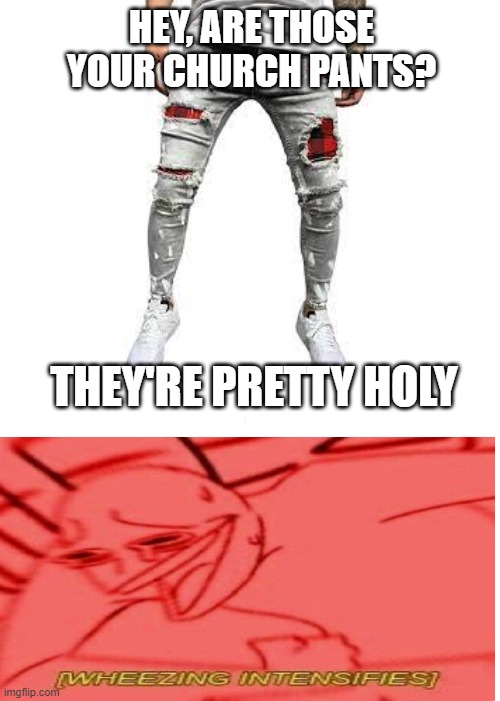 Holy Pants | HEY, ARE THOSE YOUR CHURCH PANTS? THEY'RE PRETTY HOLY | image tagged in memes,church pants,holy,get it,mwahahaha | made w/ Imgflip meme maker