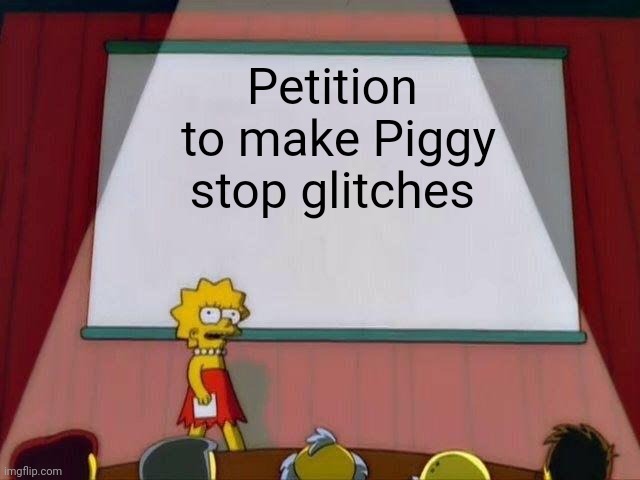 Lisa Simpson's Presentation | Petition  to make Piggy stop glitches | image tagged in lisa simpson's presentation | made w/ Imgflip meme maker