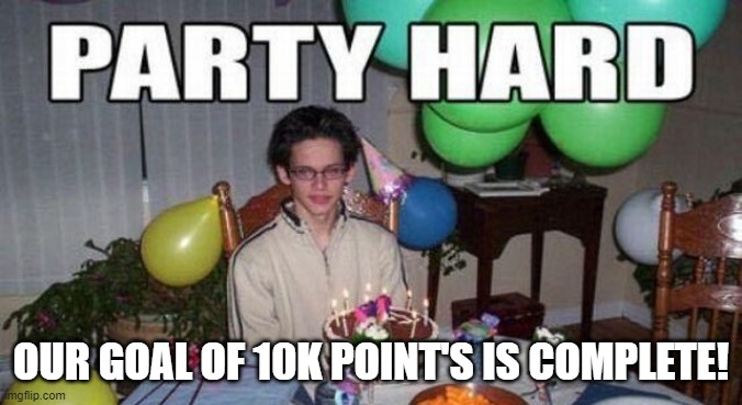OUR GOAL OF 10K POINT'S IS COMPLETE! | image tagged in party,goal,i cant think of anymore tags | made w/ Imgflip meme maker