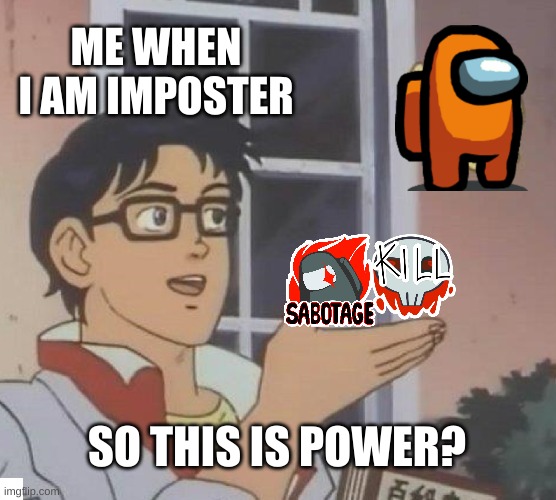 Is This A Pigeon Meme | ME WHEN I AM IMPOSTER; SO THIS IS POWER? | image tagged in memes,is this a pigeon | made w/ Imgflip meme maker