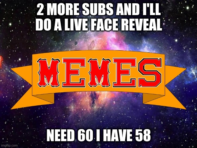 2 more | 2 MORE SUBS AND I'LL DO A LIVE FACE REVEAL; NEED 60 I HAVE 58 | image tagged in w3 make m3mes logo | made w/ Imgflip meme maker