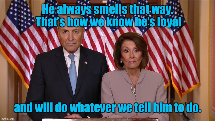 Chuck and Nancy | He always smells that way.  That’s how we know he’s loyal and will do whatever we tell him to do. | image tagged in chuck and nancy | made w/ Imgflip meme maker