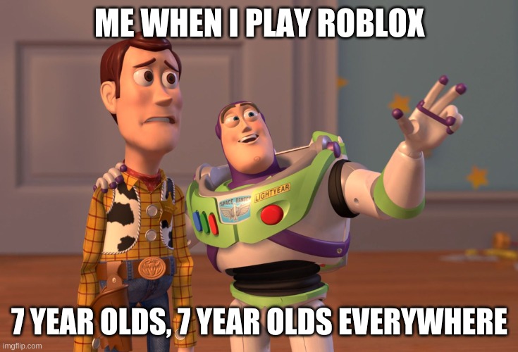 X, X Everywhere | ME WHEN I PLAY ROBLOX; 7 YEAR OLDS, 7 YEAR OLDS EVERYWHERE | image tagged in memes,x x everywhere | made w/ Imgflip meme maker