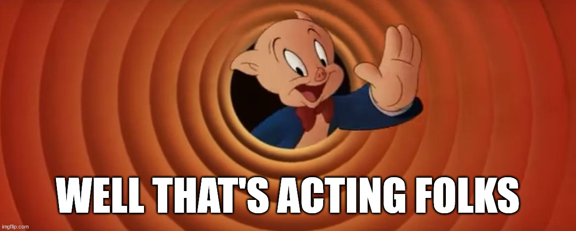 Porky Pig That's All Folks | WELL THAT'S ACTING FOLKS | image tagged in porky pig that's all folks | made w/ Imgflip meme maker