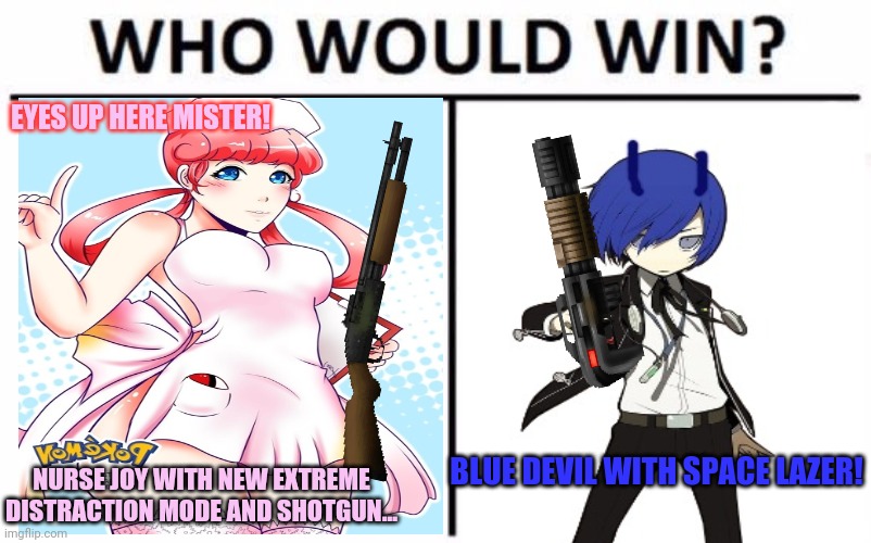 Joy vs Blue devil! | EYES UP HERE MISTER! BLUE DEVIL WITH SPACE LAZER! NURSE JOY WITH NEW EXTREME DISTRACTION MODE AND SHOTGUN... | image tagged in memes,who would win,anime girl,get the gun,pokemon | made w/ Imgflip meme maker