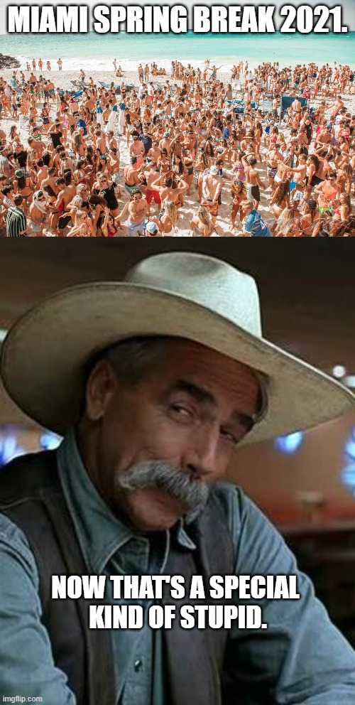Miami Spring Break 2021 | MIAMI SPRING BREAK 2021. NOW THAT'S A SPECIAL 
KIND OF STUPID. | image tagged in coronavirus spring break,sam elliott,special kind of stupid,miami spring break 2021,covid-19 | made w/ Imgflip meme maker