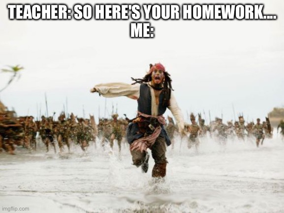 [Nothing to see here] | TEACHER: SO HERE'S YOUR HOMEWORK....
ME: | image tagged in memes,jack sparrow being chased | made w/ Imgflip meme maker