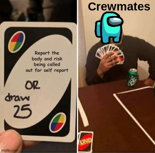 Sus, anyone? | Crewmates; Report the body and risk being called out for self report | image tagged in memes,uno draw 25 cards | made w/ Imgflip meme maker