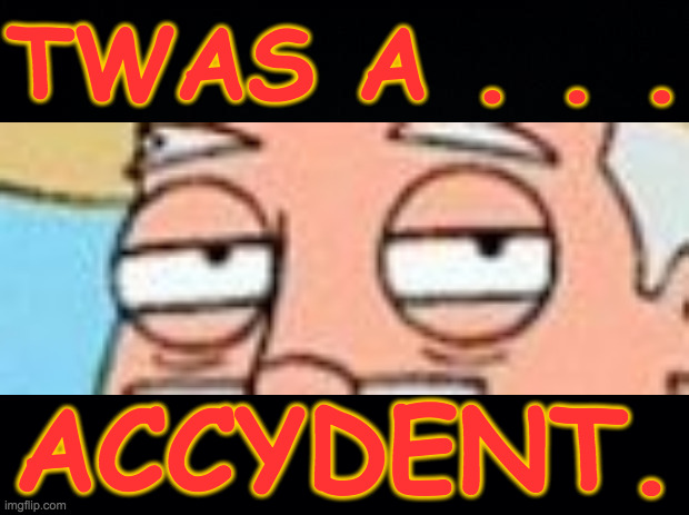 TWAS A . . . ACCYDENT. | made w/ Imgflip meme maker