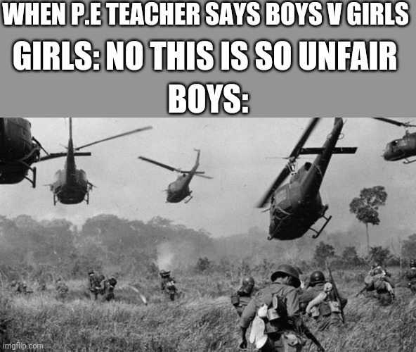 Vietnam | WHEN P.E TEACHER SAYS BOYS V GIRLS; GIRLS: NO THIS IS SO UNFAIR; BOYS: | image tagged in vietnam,girls vs boys,boys vs girls | made w/ Imgflip meme maker